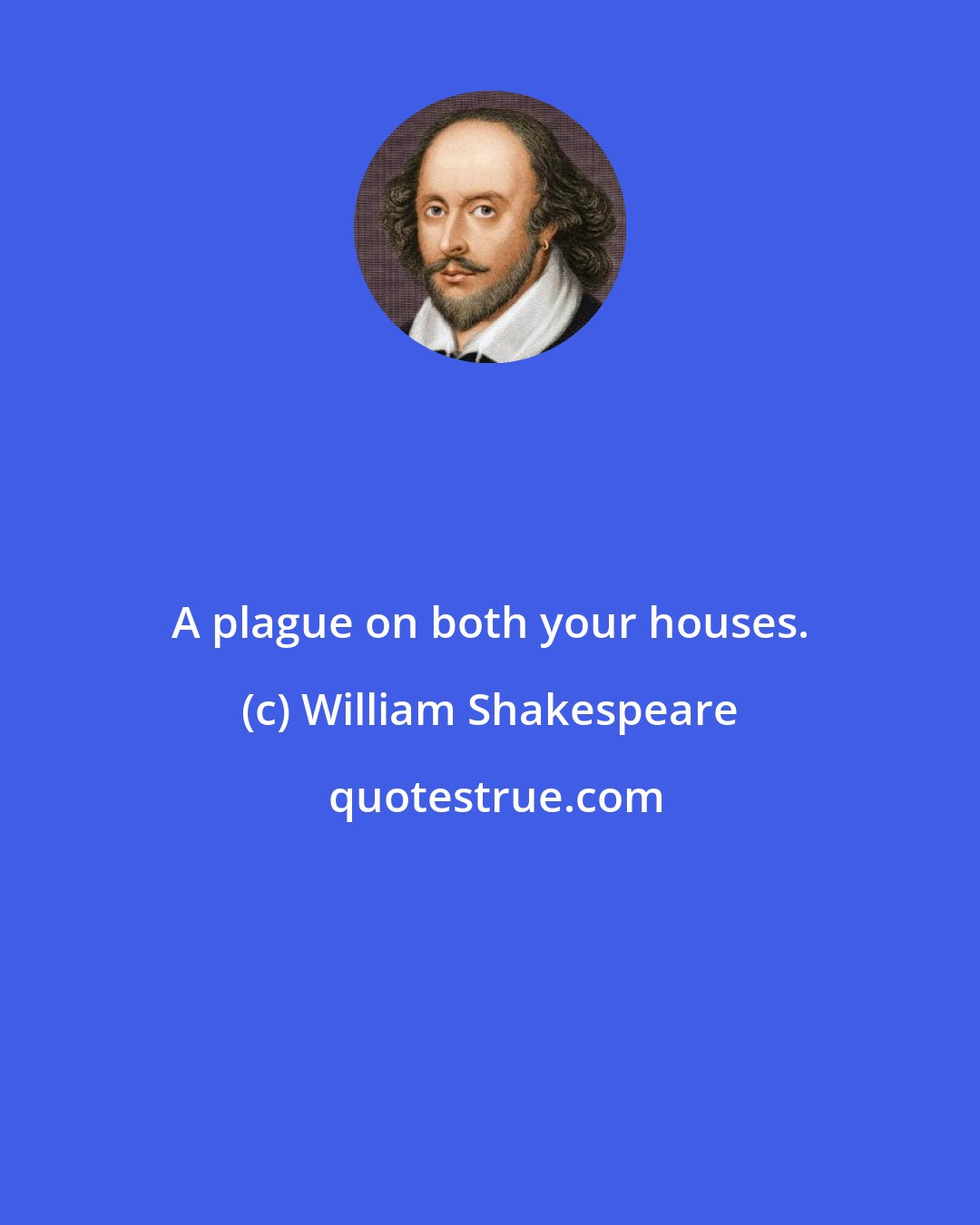William Shakespeare: A plague on both your houses.