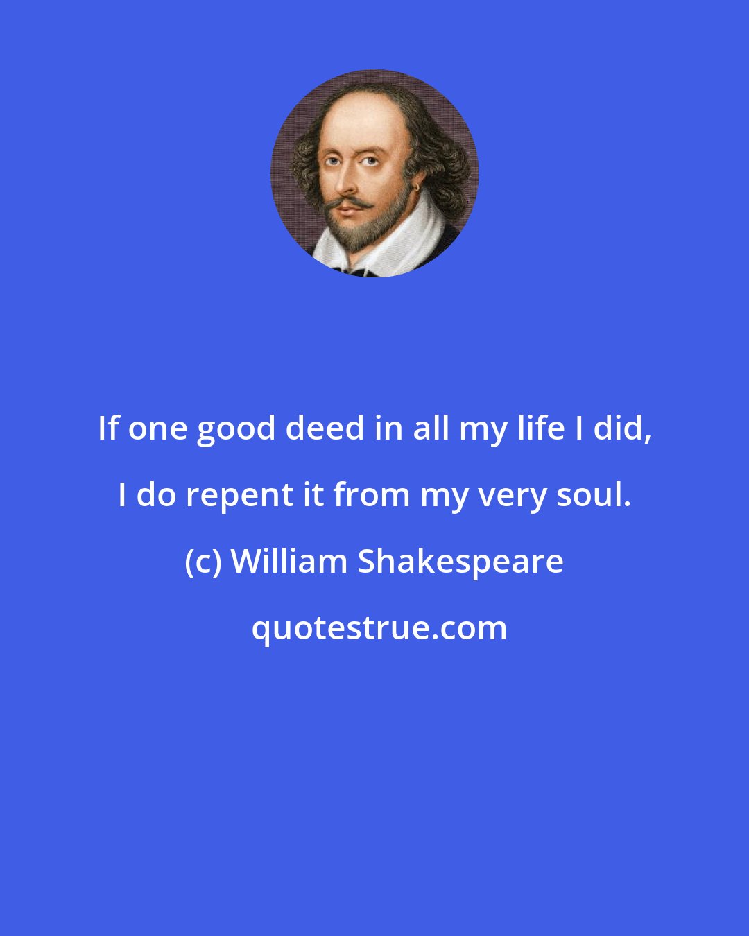 William Shakespeare: If one good deed in all my life I did, I do repent it from my very soul.
