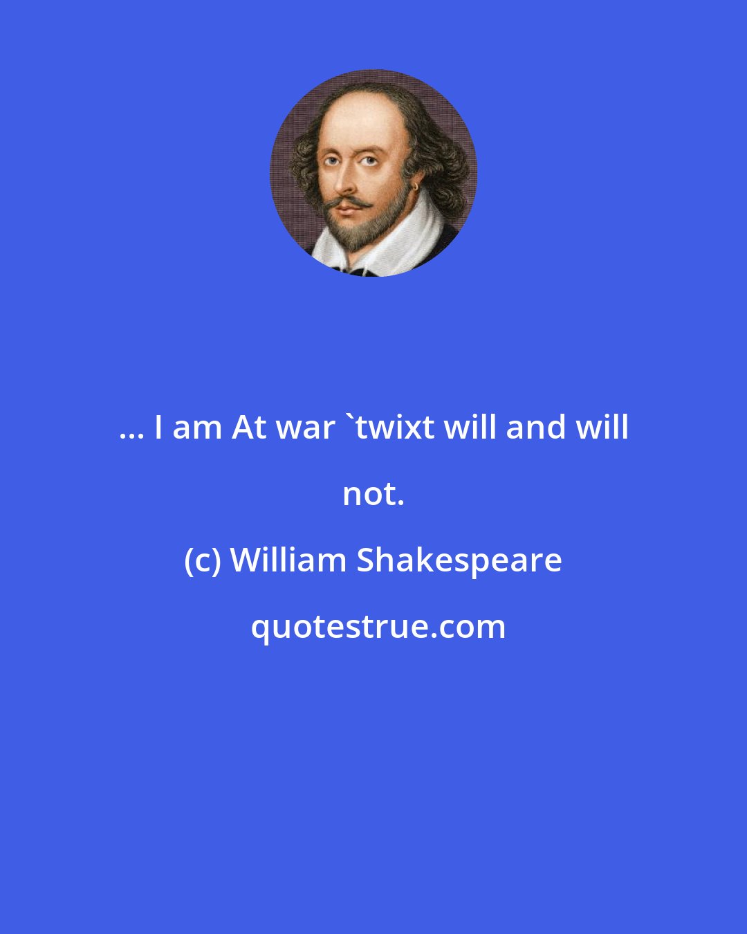 William Shakespeare: ... I am At war 'twixt will and will not.