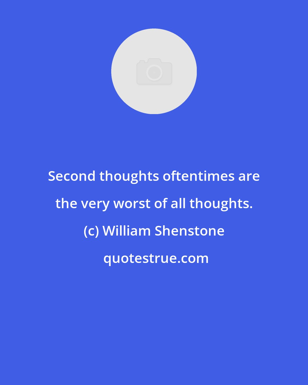 William Shenstone: Second thoughts oftentimes are the very worst of all thoughts.