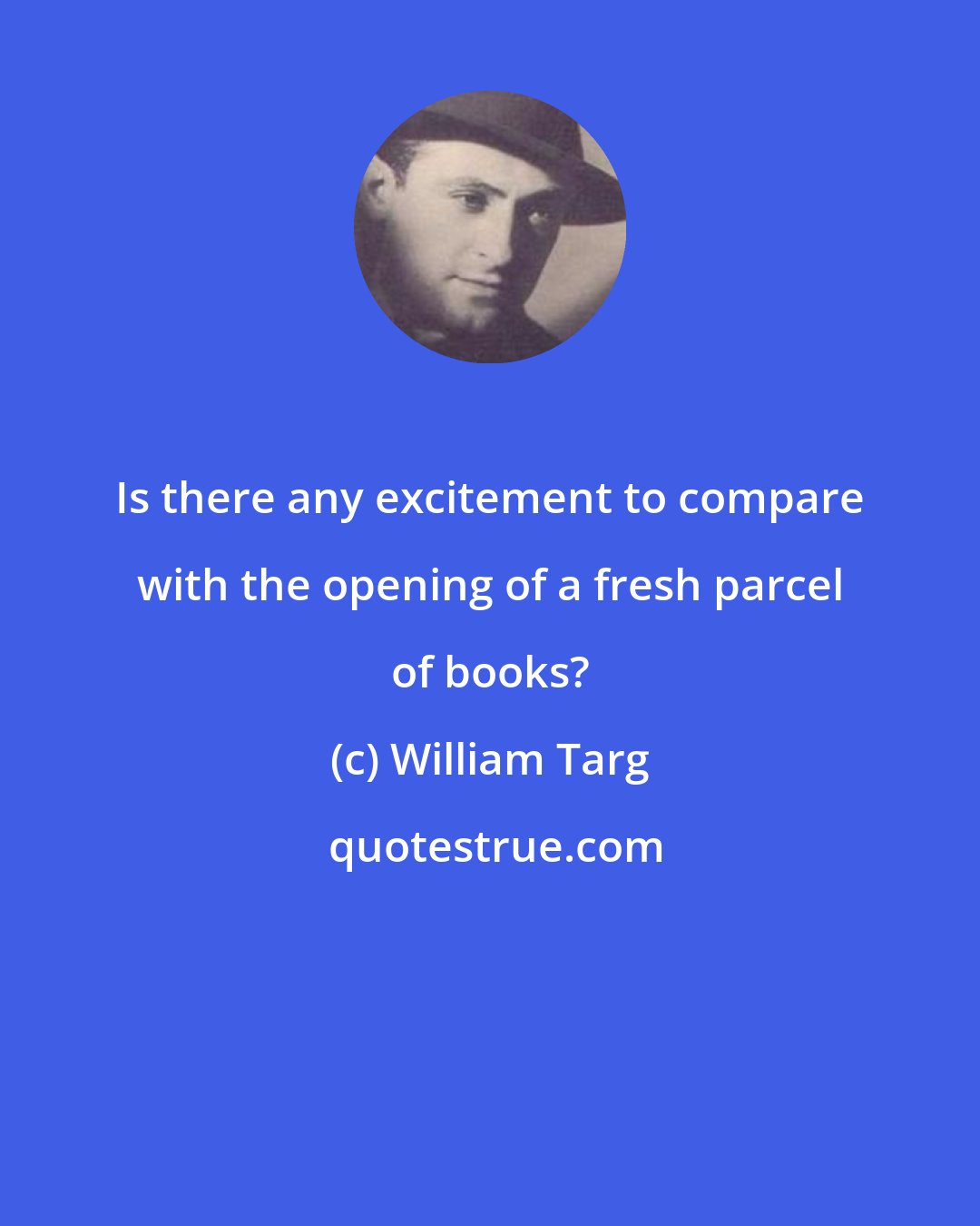 William Targ: Is there any excitement to compare with the opening of a fresh parcel of books?