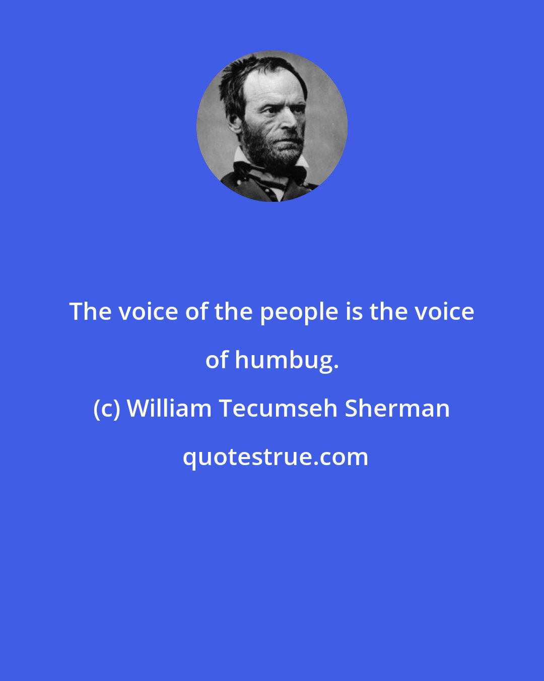 William Tecumseh Sherman: The voice of the people is the voice of humbug.