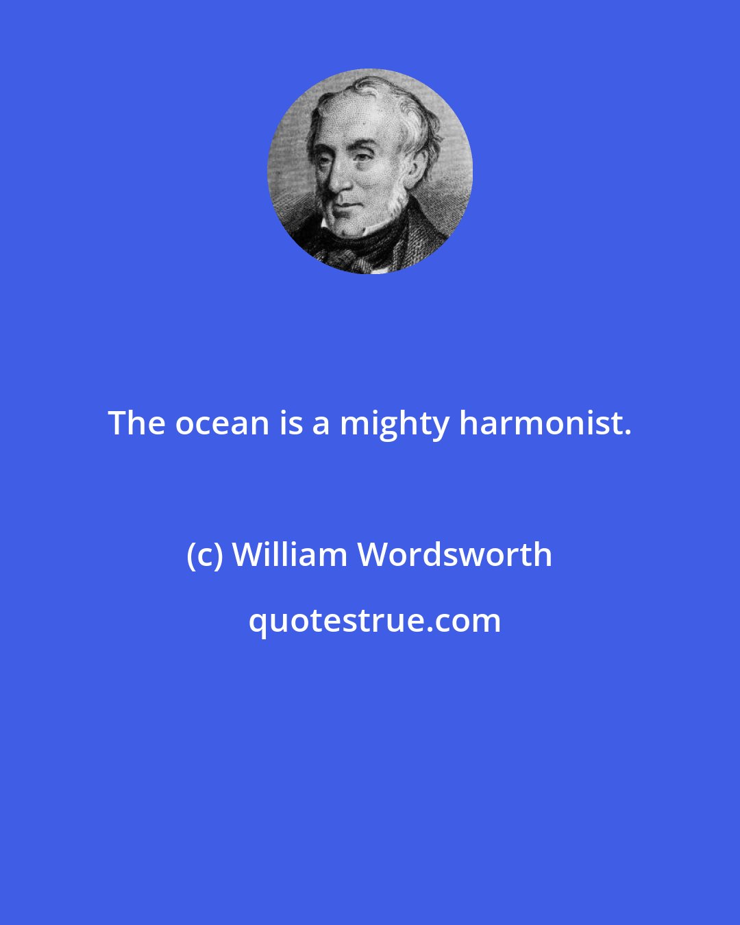 William Wordsworth: The ocean is a mighty harmonist.