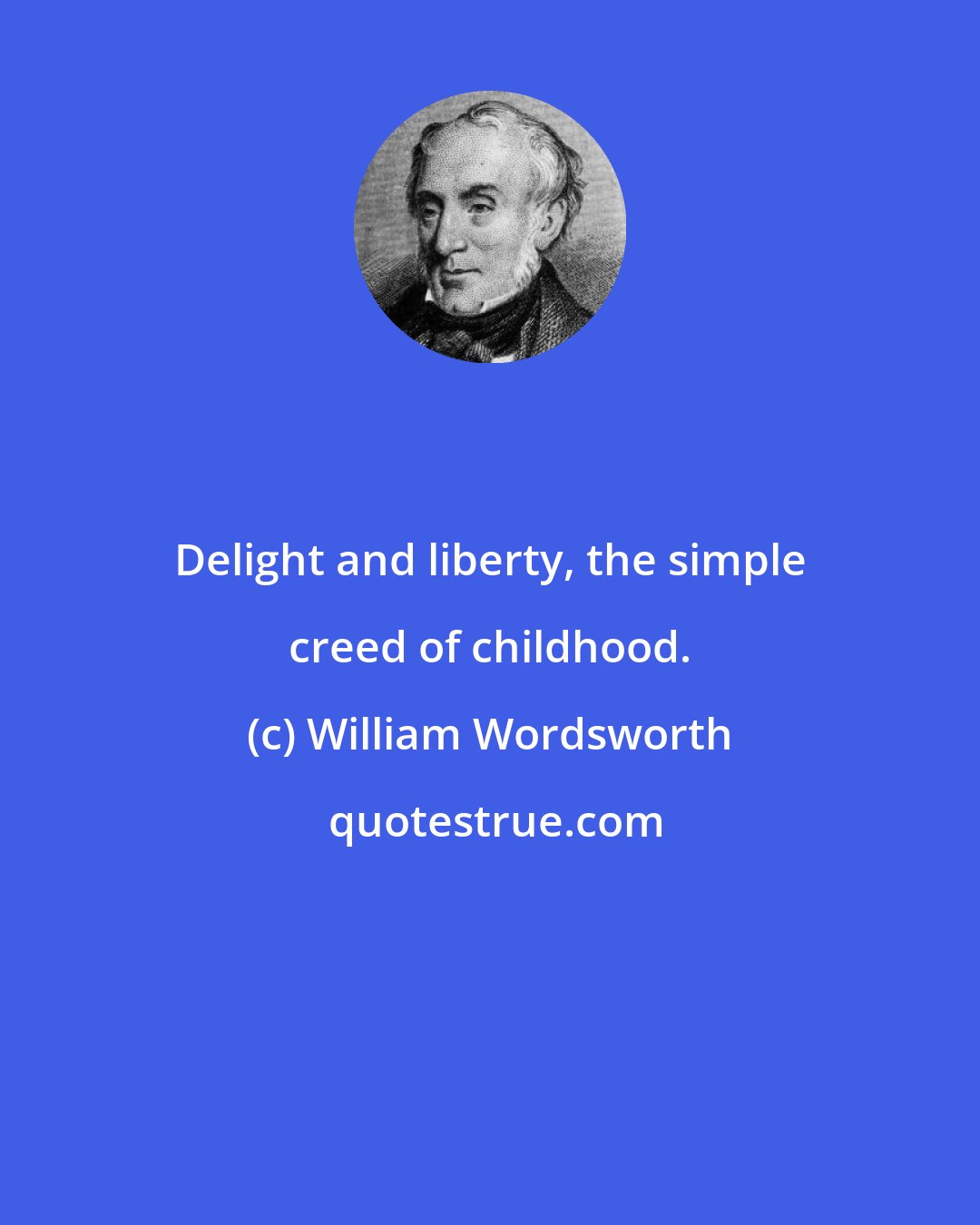 William Wordsworth: Delight and liberty, the simple creed of childhood.