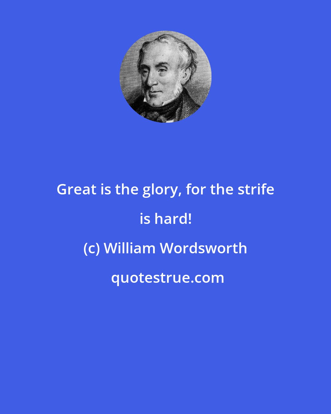 William Wordsworth: Great is the glory, for the strife is hard!