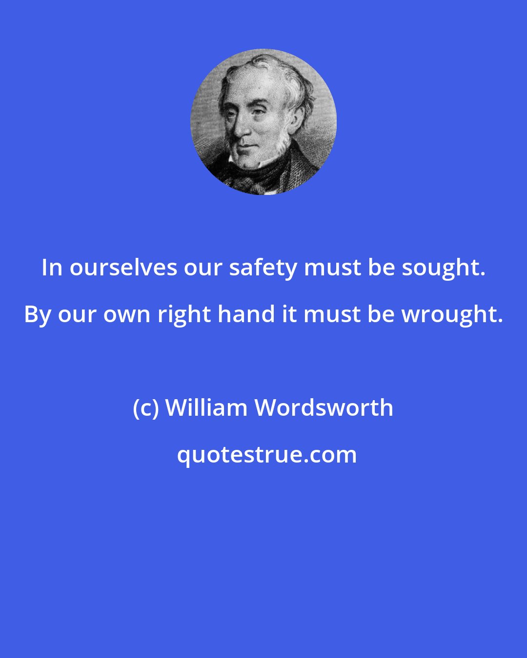 William Wordsworth: In ourselves our safety must be sought. By our own right hand it must be wrought.