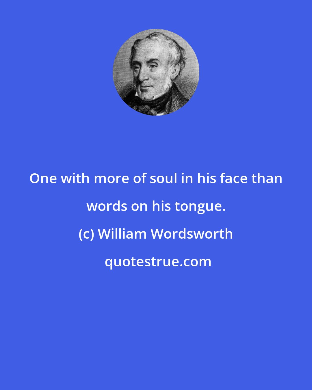 William Wordsworth: One with more of soul in his face than words on his tongue.