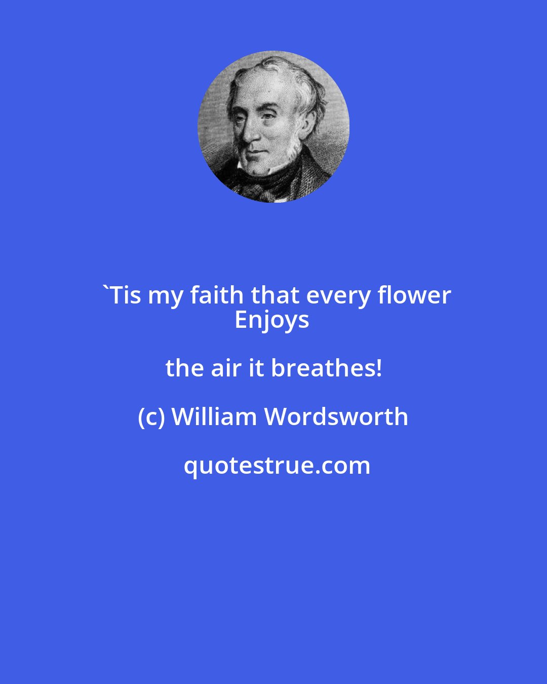 William Wordsworth: 'Tis my faith that every flower
Enjoys the air it breathes!