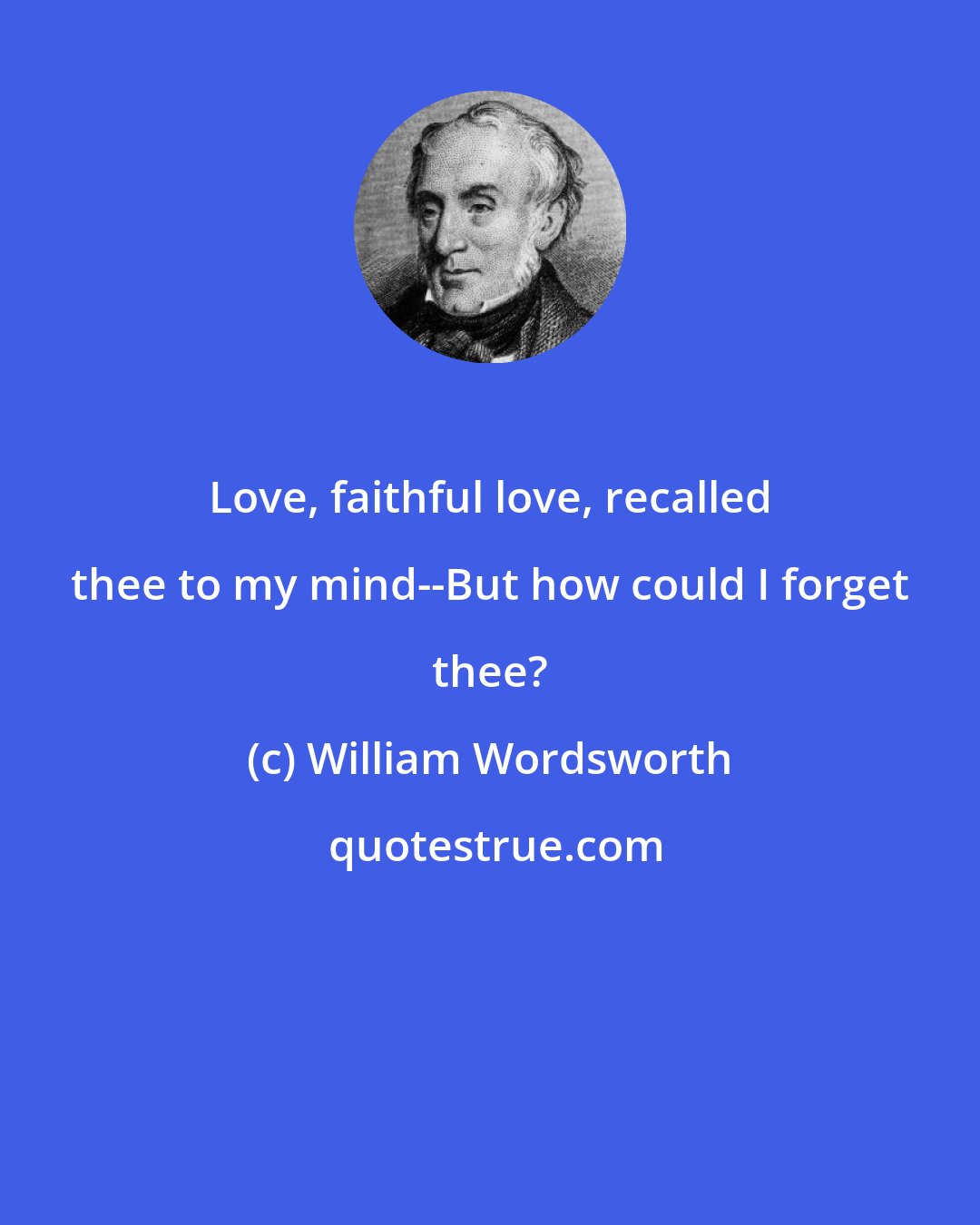 William Wordsworth: Love, faithful love, recalled thee to my mind--But how could I forget thee?