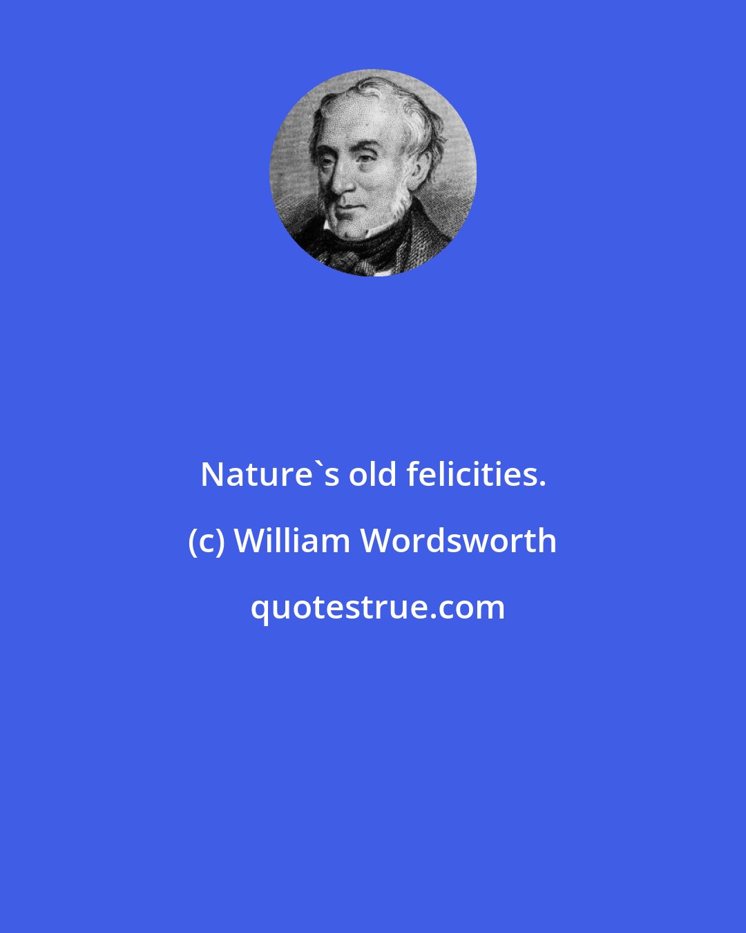 William Wordsworth: Nature's old felicities.