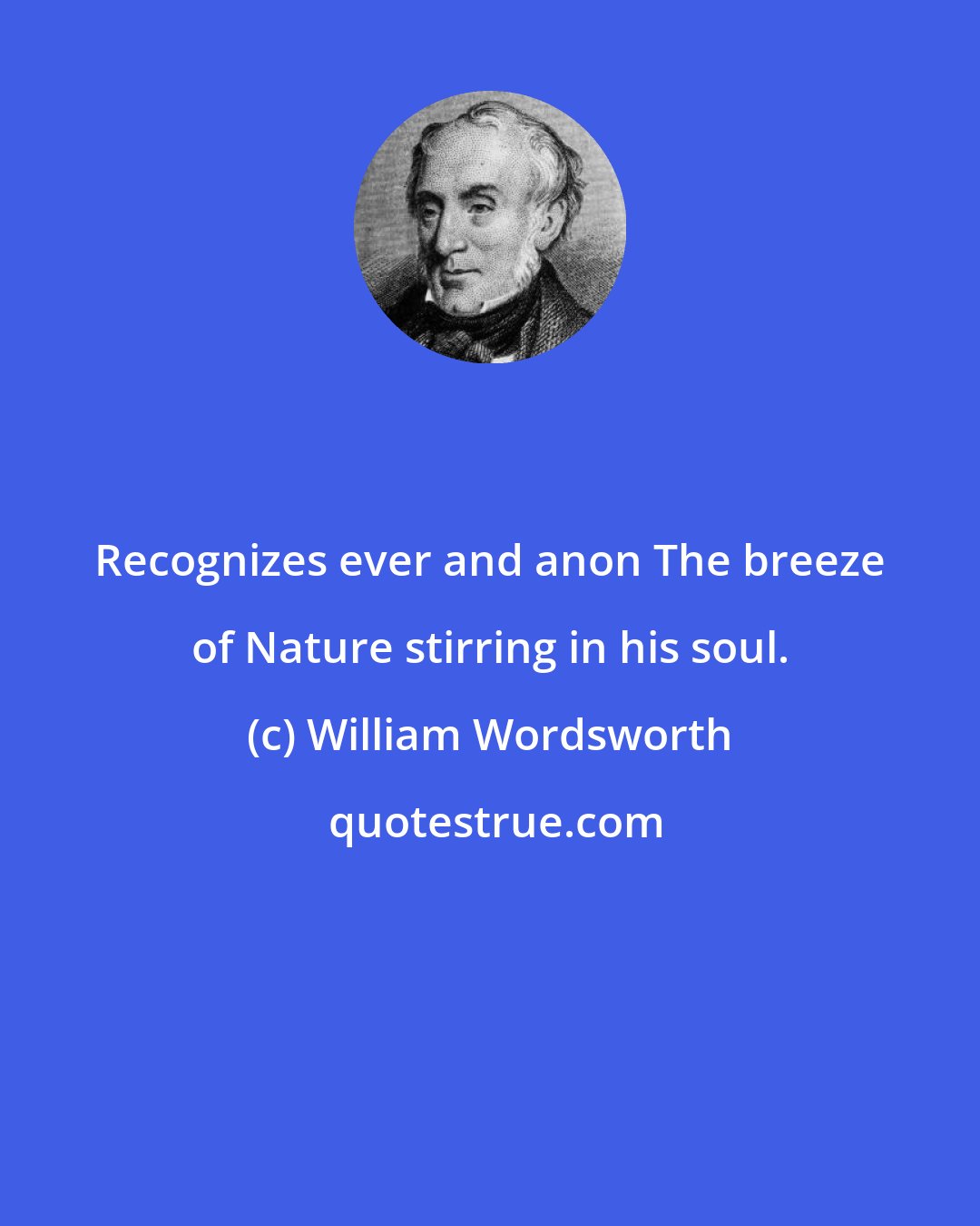 William Wordsworth: Recognizes ever and anon The breeze of Nature stirring in his soul.