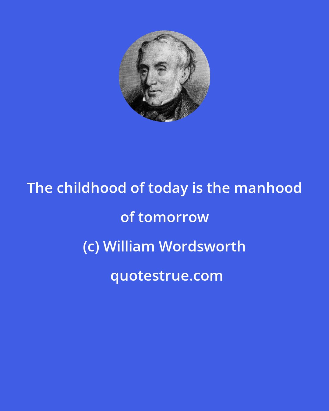 William Wordsworth: The childhood of today is the manhood of tomorrow