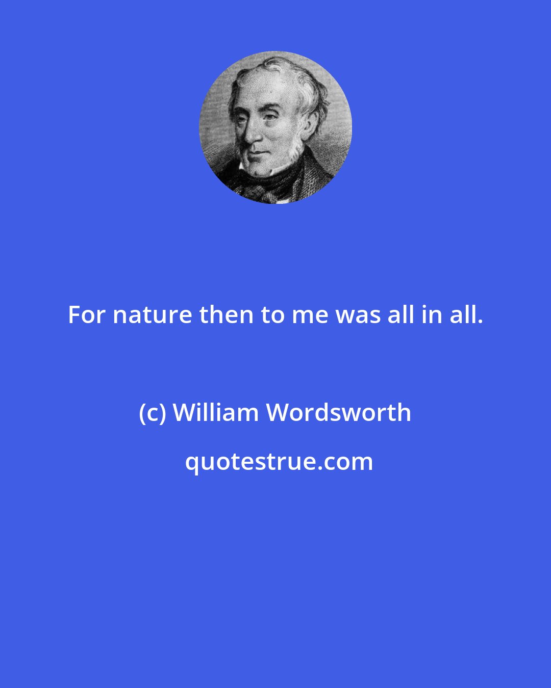 William Wordsworth: For nature then to me was all in all.