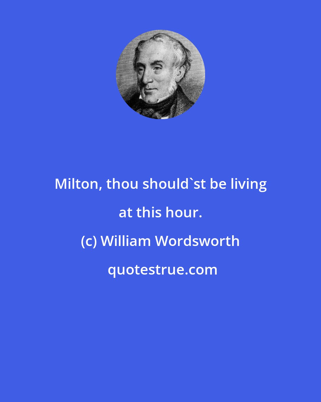 William Wordsworth: Milton, thou should'st be living at this hour.