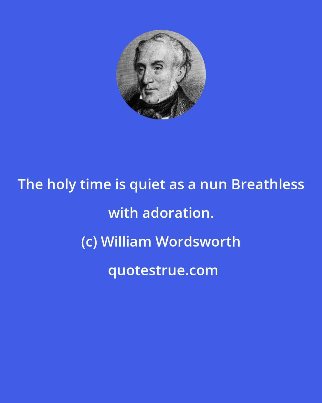 William Wordsworth: The holy time is quiet as a nun Breathless with adoration.