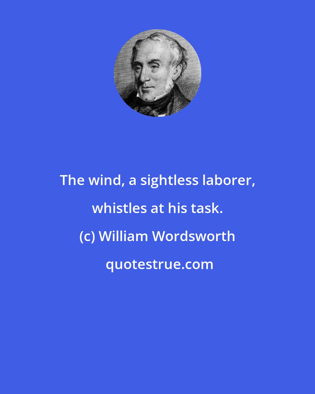 William Wordsworth: The wind, a sightless laborer, whistles at his task.