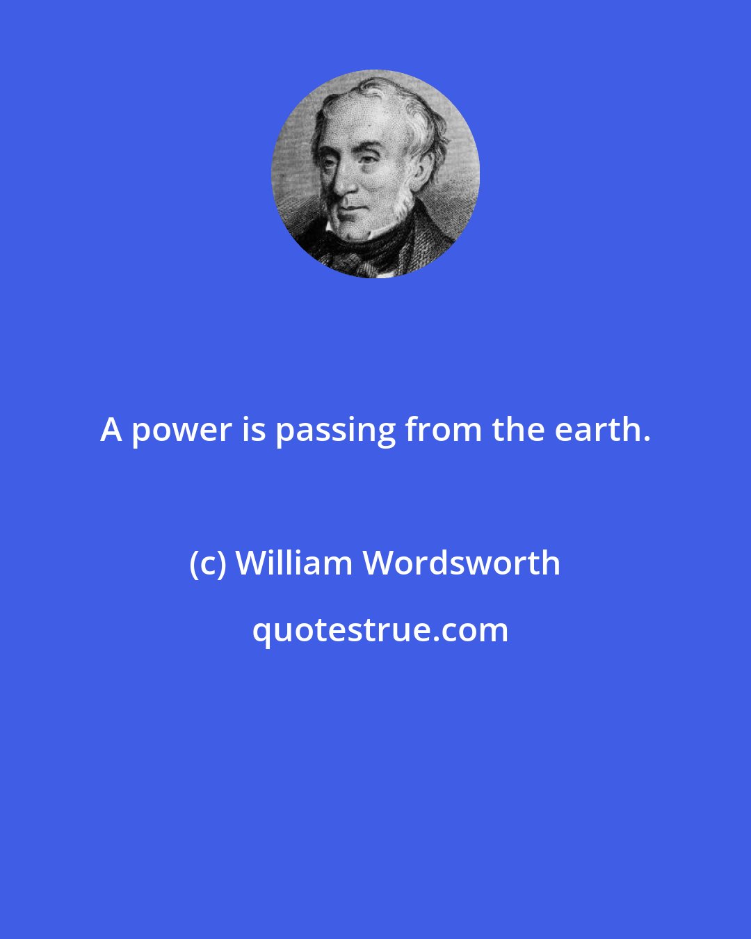 William Wordsworth: A power is passing from the earth.