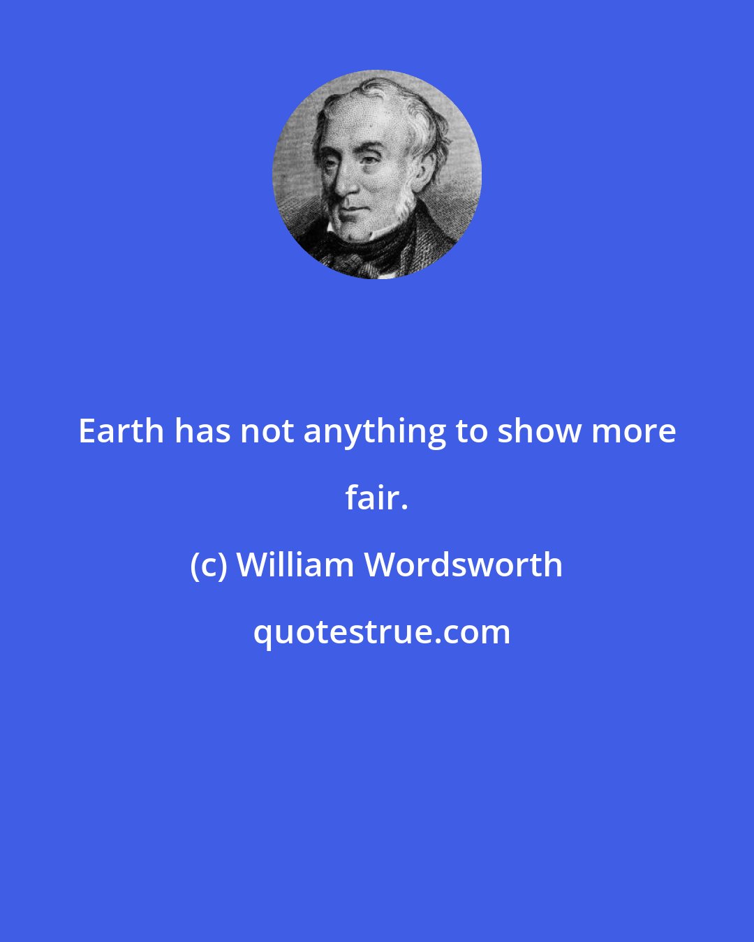 William Wordsworth: Earth has not anything to show more fair.