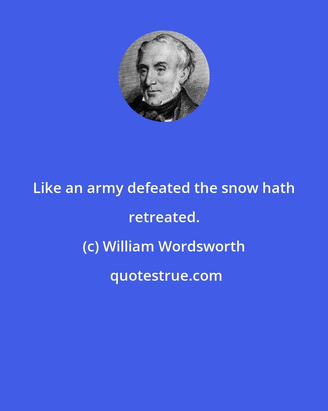 William Wordsworth: Like an army defeated the snow hath retreated.