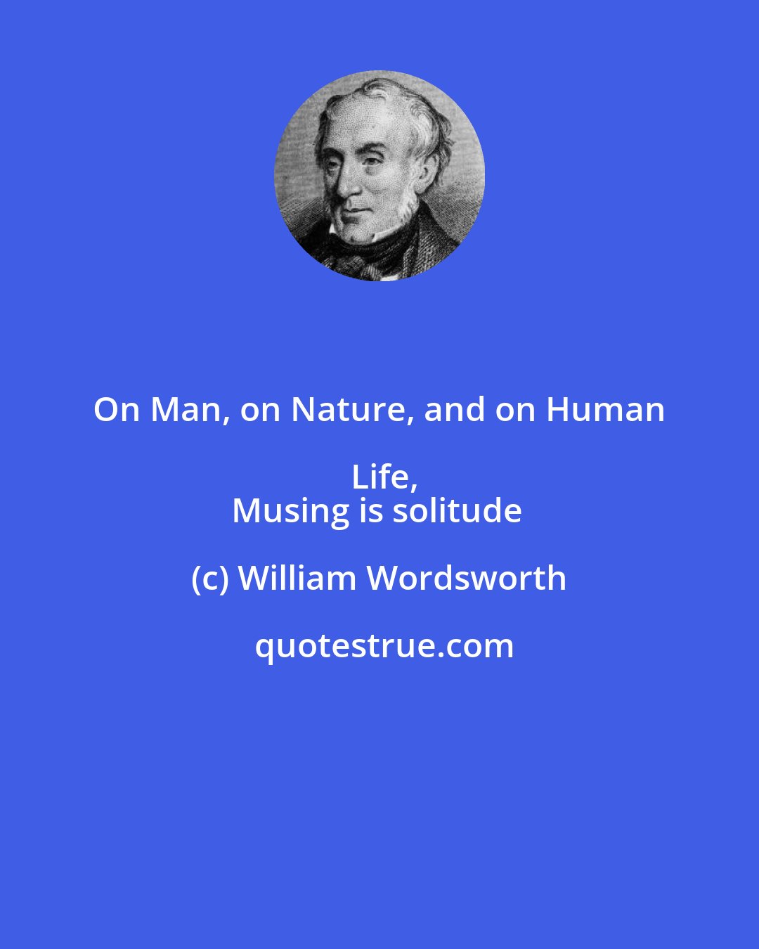 William Wordsworth: On Man, on Nature, and on Human Life,
Musing is solitude