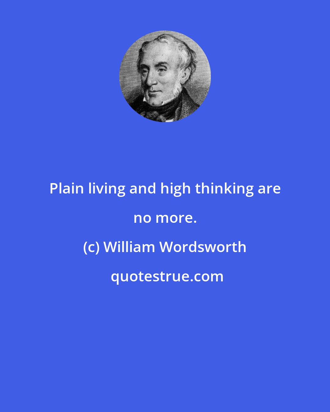 William Wordsworth: Plain living and high thinking are no more.