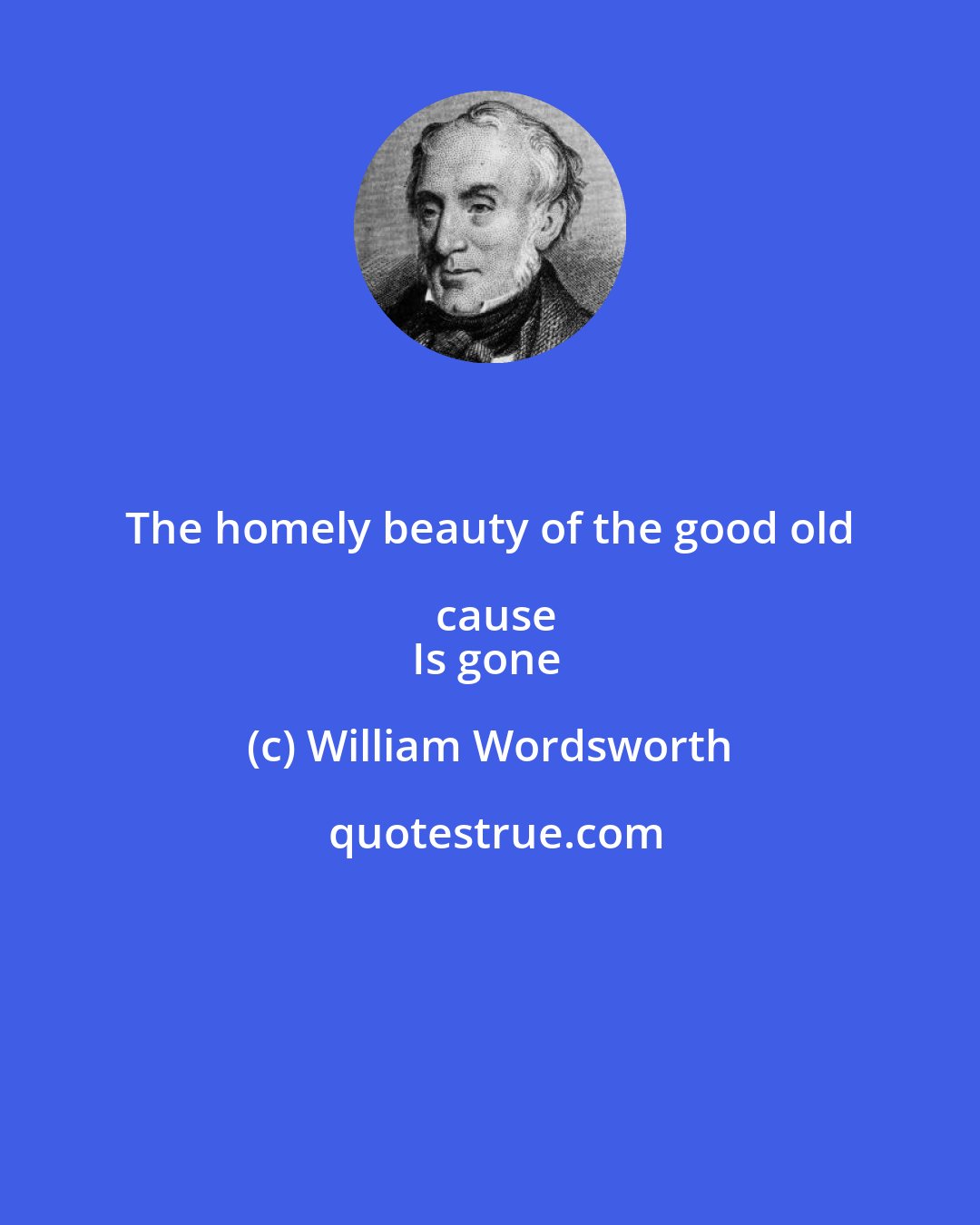 William Wordsworth: The homely beauty of the good old cause
Is gone