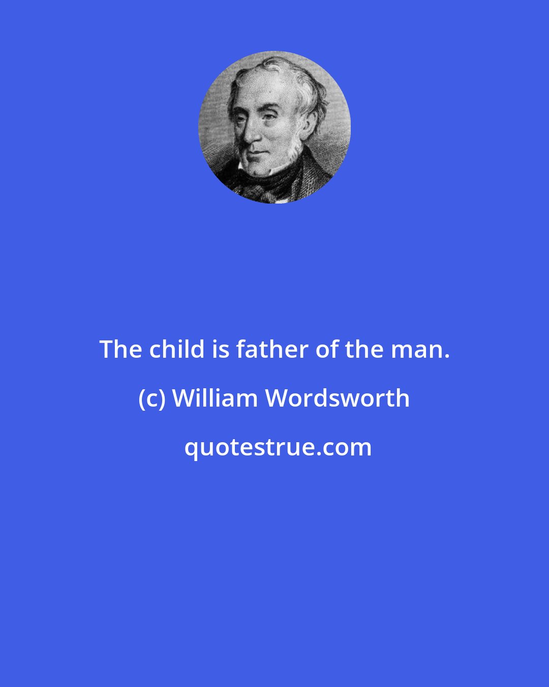 William Wordsworth: The child is father of the man.