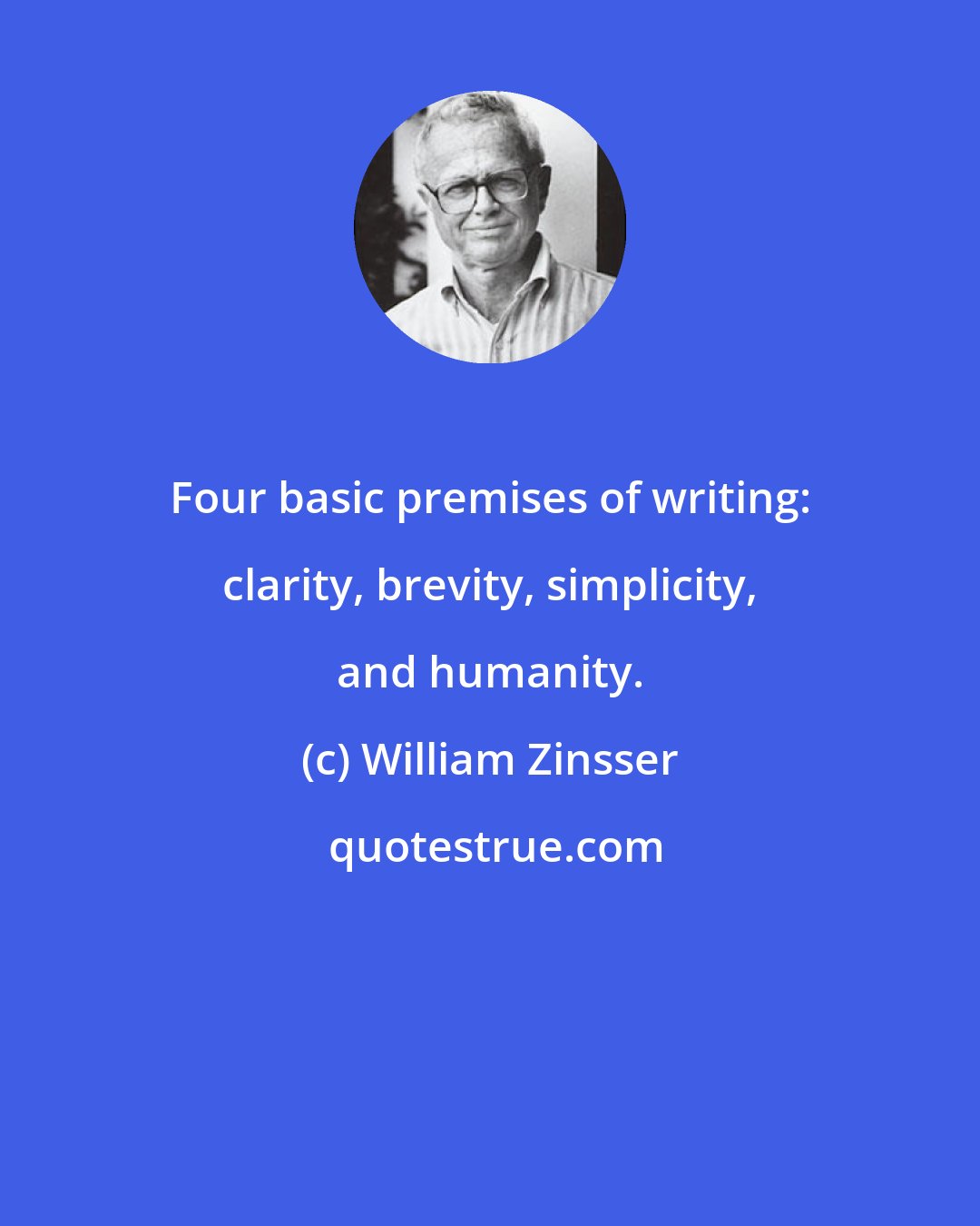 William Zinsser: Four basic premises of writing: clarity, brevity, simplicity, and humanity.