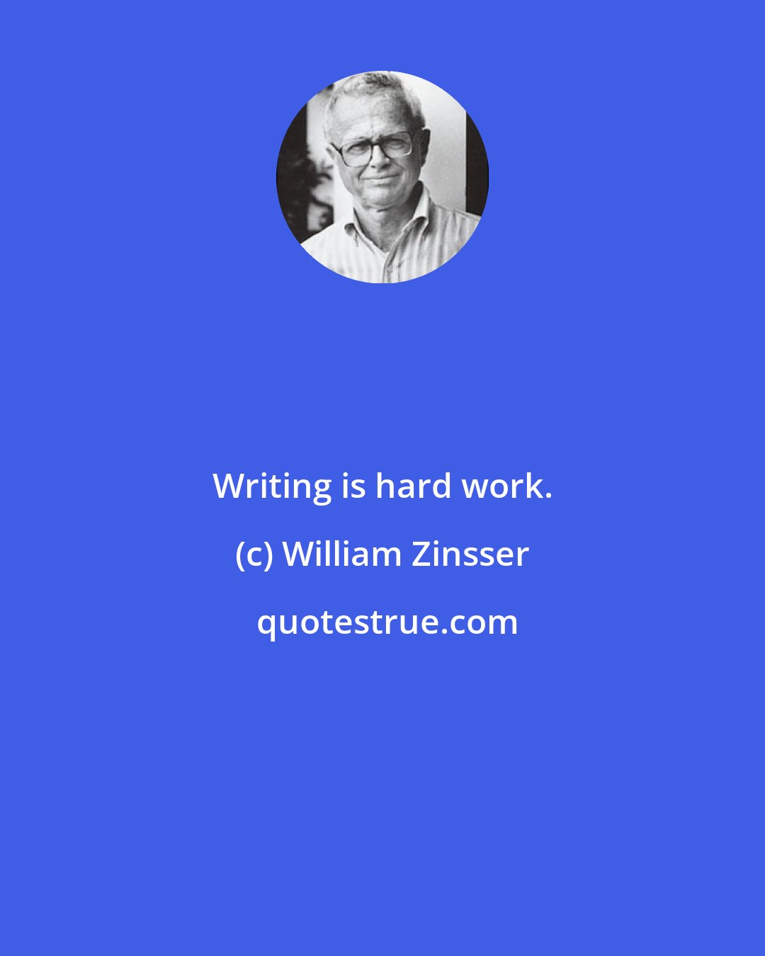 William Zinsser: Writing is hard work.