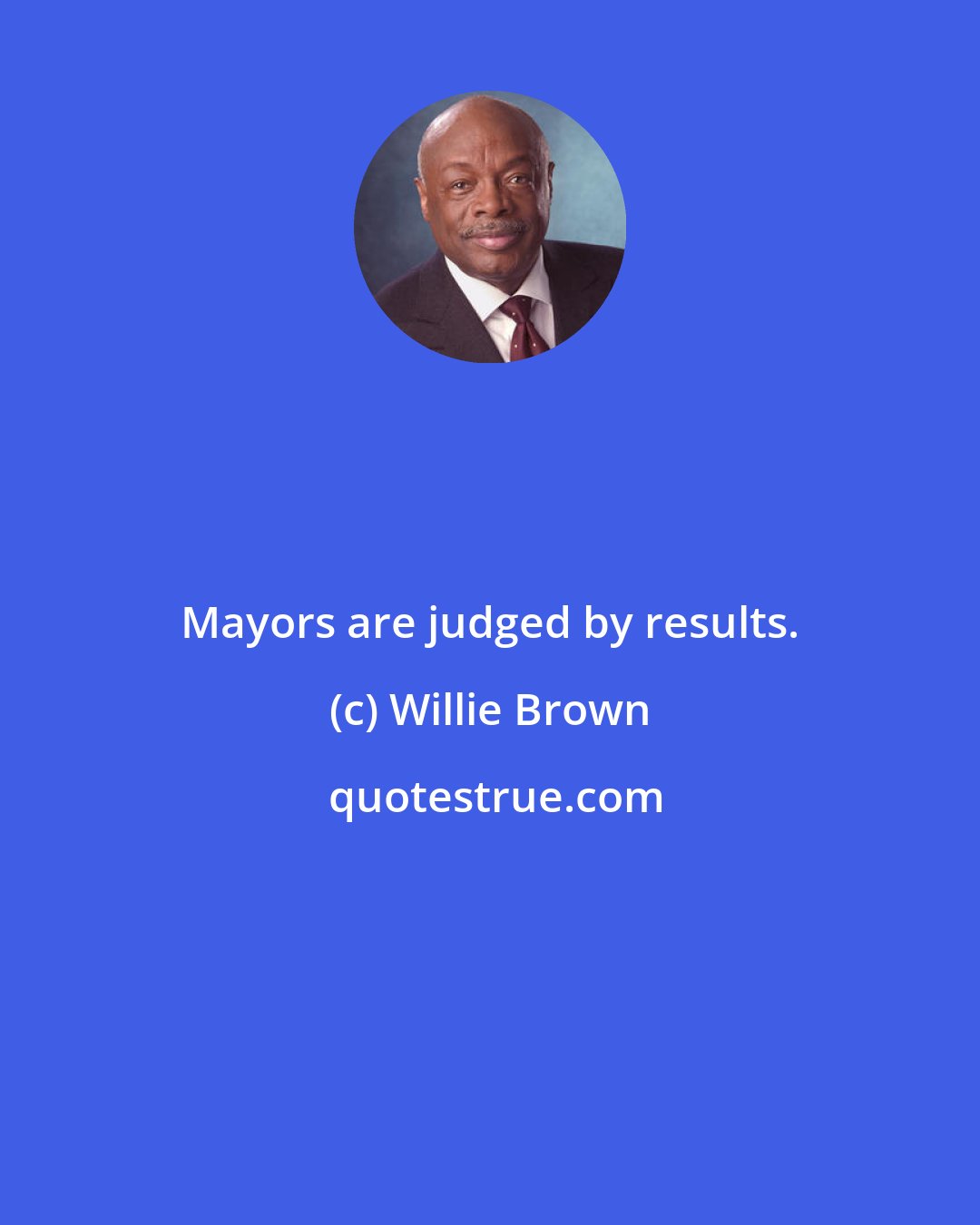 Willie Brown: Mayors are judged by results.