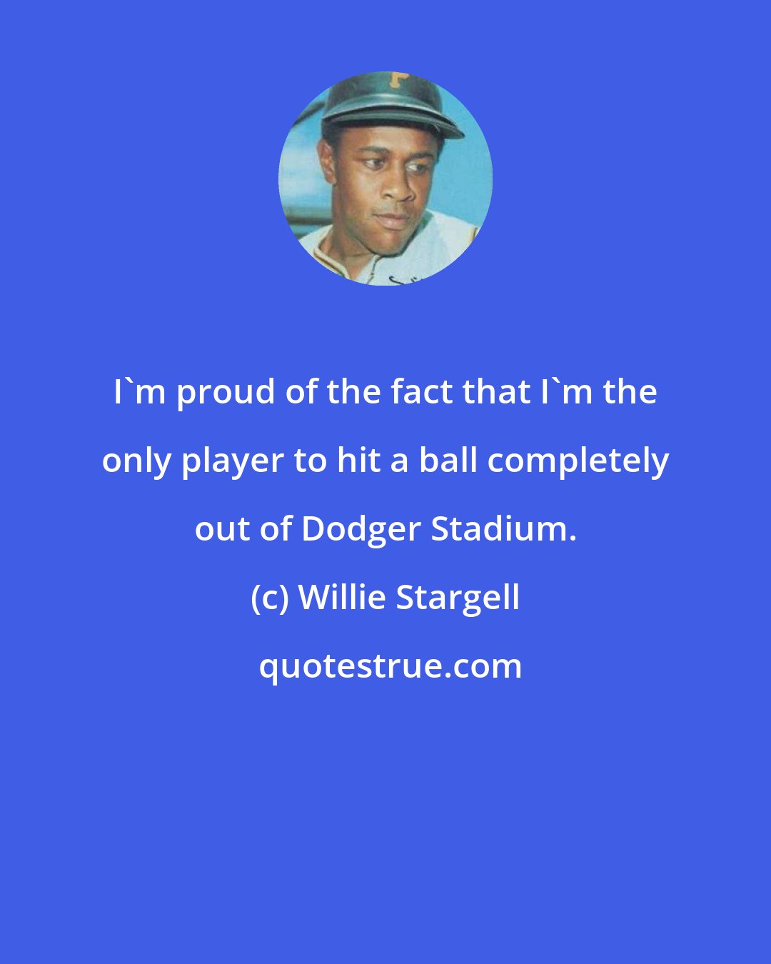 Willie Stargell: I'm proud of the fact that I'm the only player to hit a ball completely out of Dodger Stadium.