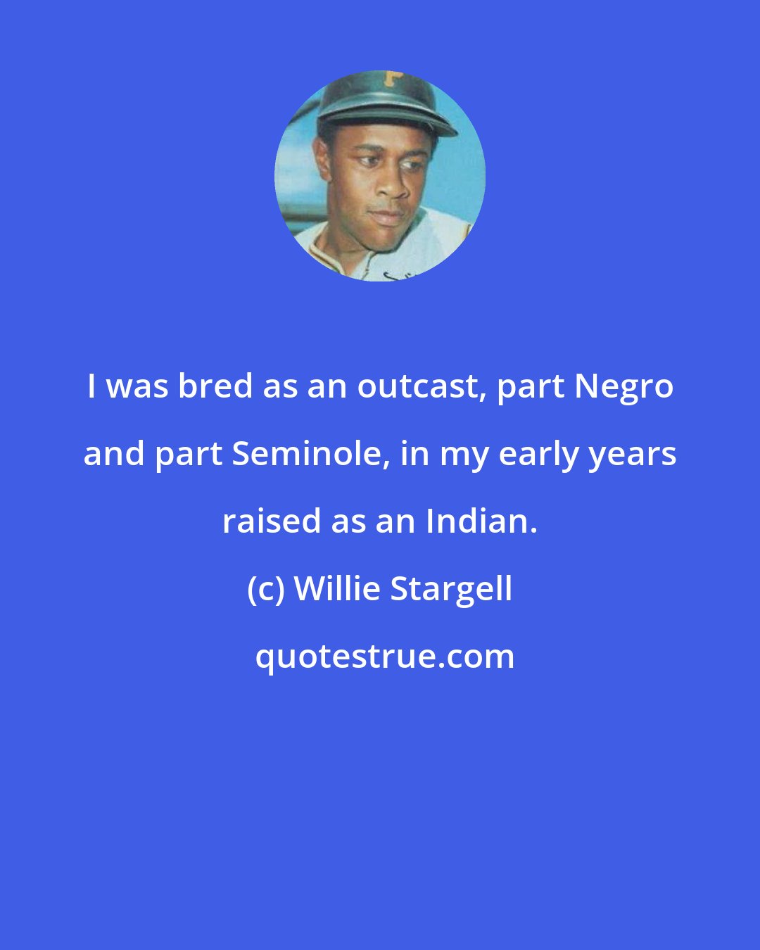 Willie Stargell: I was bred as an outcast, part Negro and part Seminole, in my early years raised as an Indian.