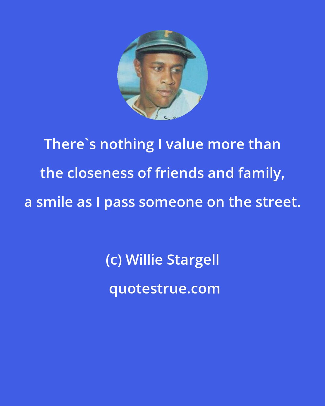 Willie Stargell: There's nothing I value more than the closeness of friends and family, a smile as I pass someone on the street.