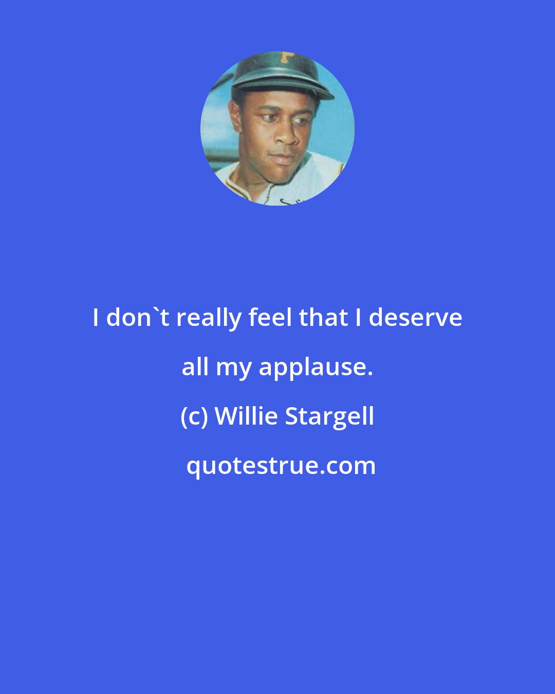 Willie Stargell: I don't really feel that I deserve all my applause.