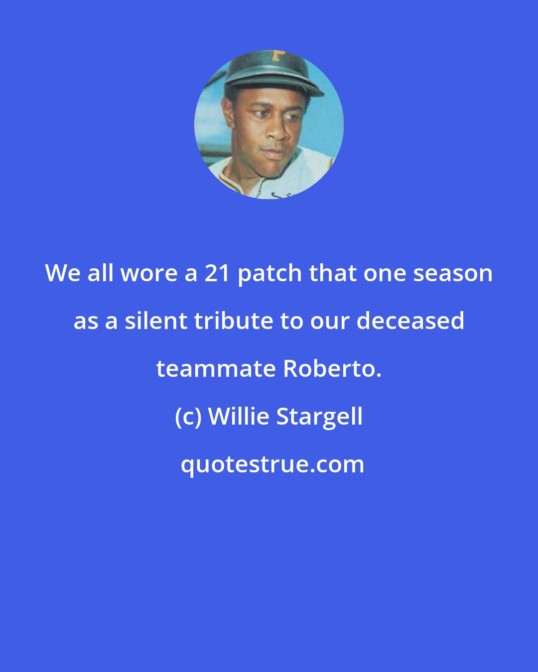 Willie Stargell: We all wore a 21 patch that one season as a silent tribute to our deceased teammate Roberto.