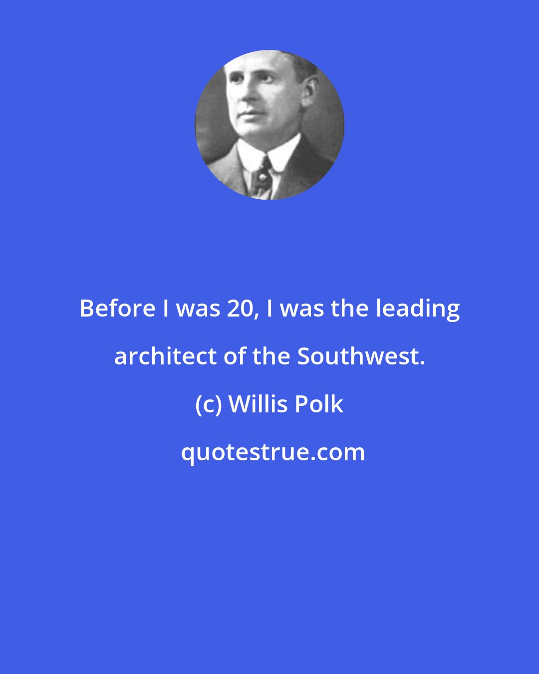 Willis Polk: Before I was 20, I was the leading architect of the Southwest.