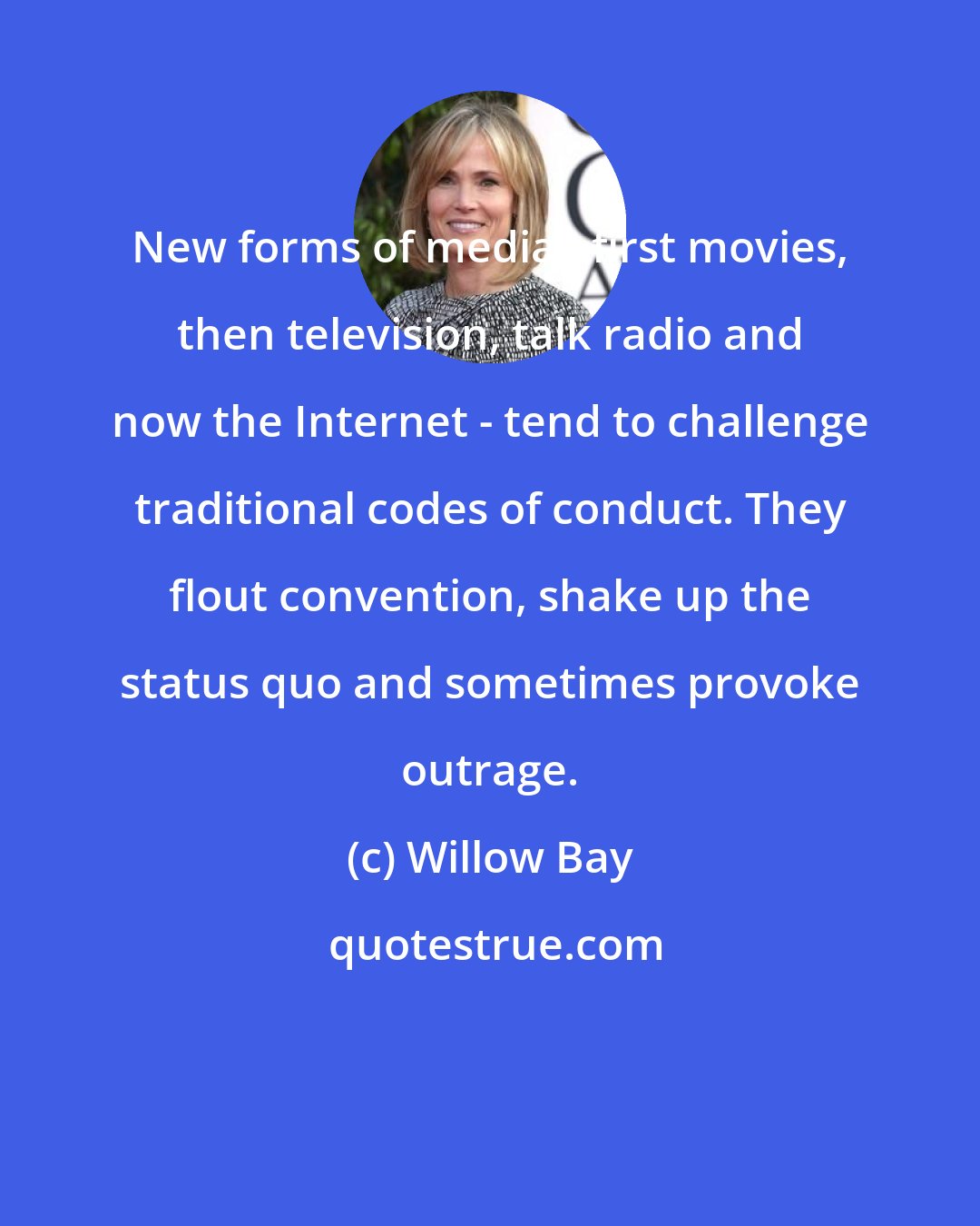 Willow Bay: New forms of media - first movies, then television, talk radio and now the Internet - tend to challenge traditional codes of conduct. They flout convention, shake up the status quo and sometimes provoke outrage.