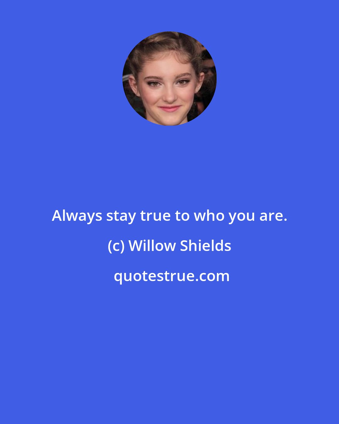 Willow Shields: Always stay true to who you are.