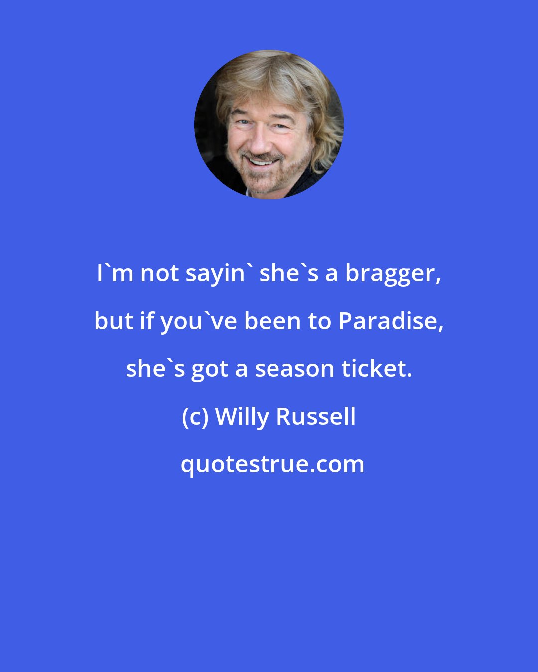 Willy Russell: I'm not sayin' she's a bragger, but if you've been to Paradise, she's got a season ticket.