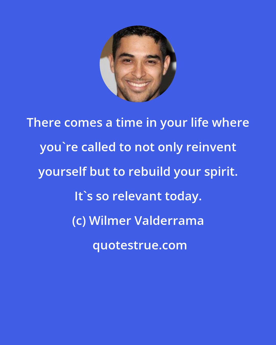 Wilmer Valderrama: There comes a time in your life where you're called to not only reinvent yourself but to rebuild your spirit. It's so relevant today.