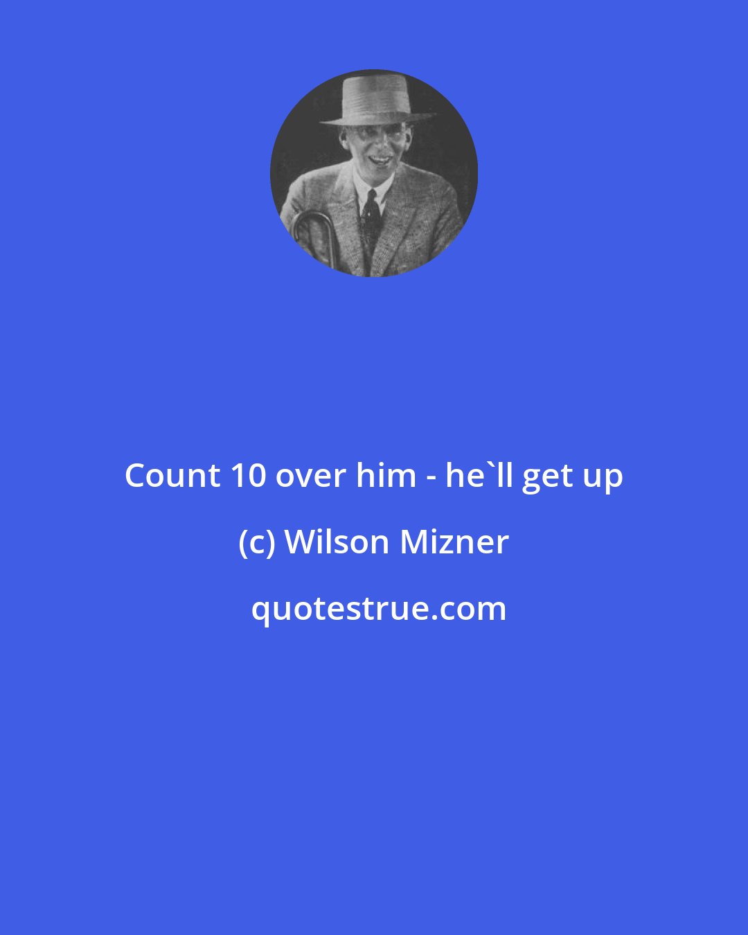 Wilson Mizner: Count 10 over him - he'll get up