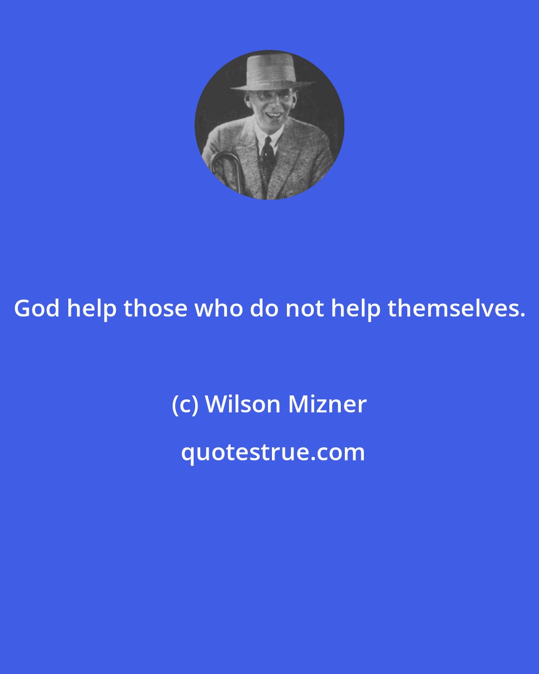 Wilson Mizner: God help those who do not help themselves.