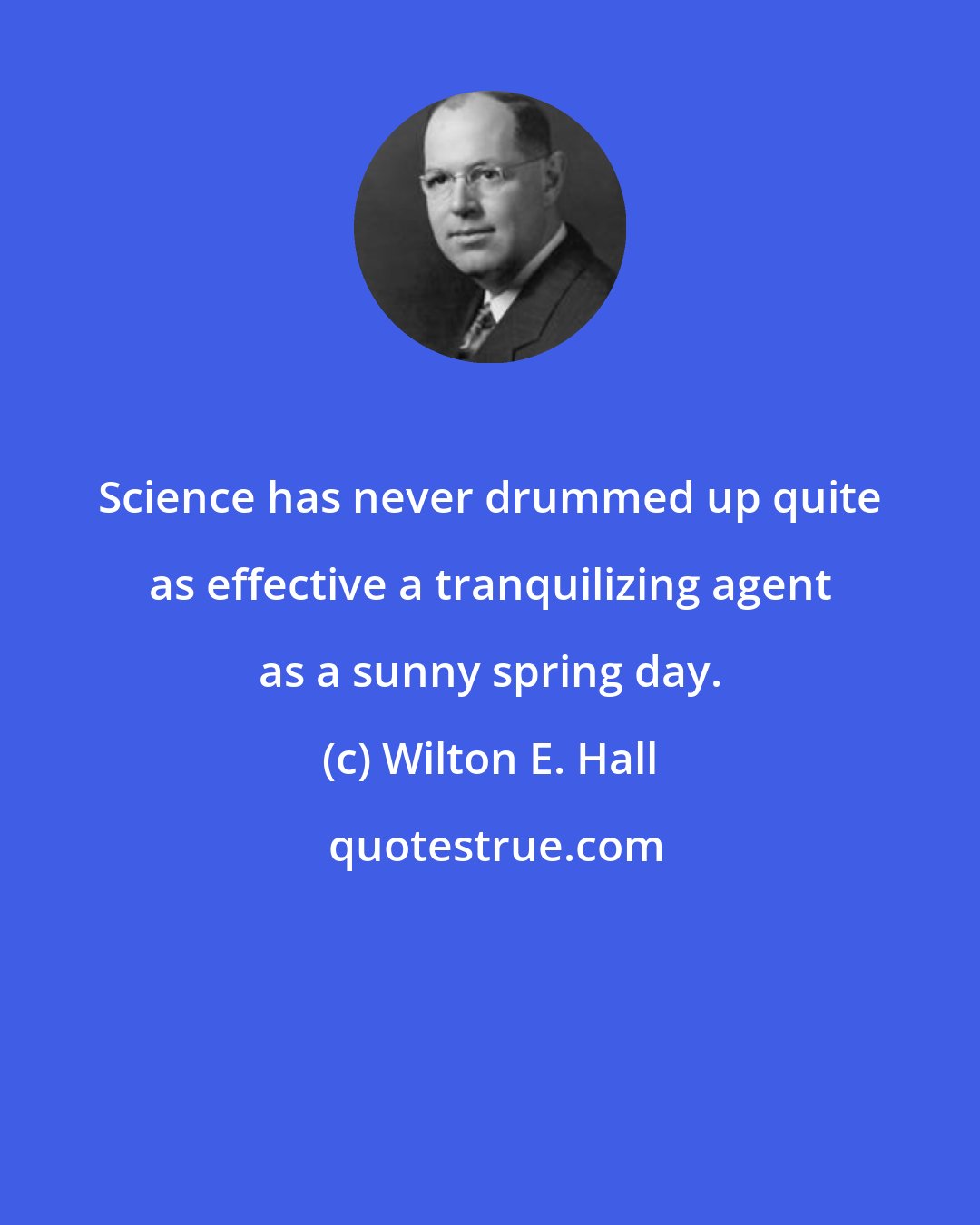 Wilton E. Hall: Science has never drummed up quite as effective a tranquilizing agent as a sunny spring day.