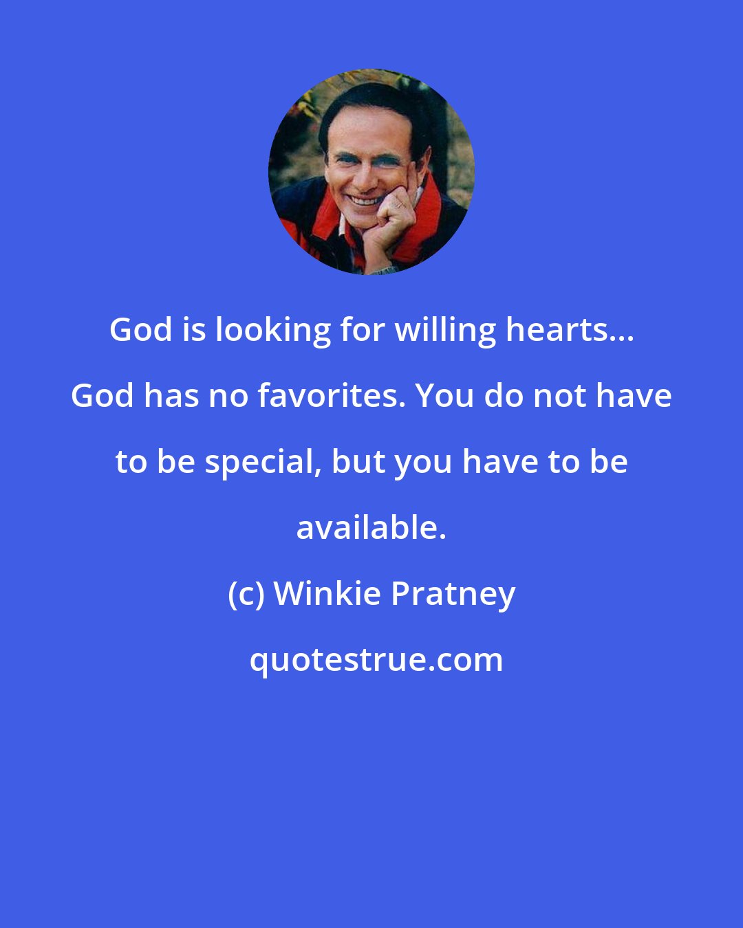 Winkie Pratney: God is looking for willing hearts... God has no favorites. You do not have to be special, but you have to be available.