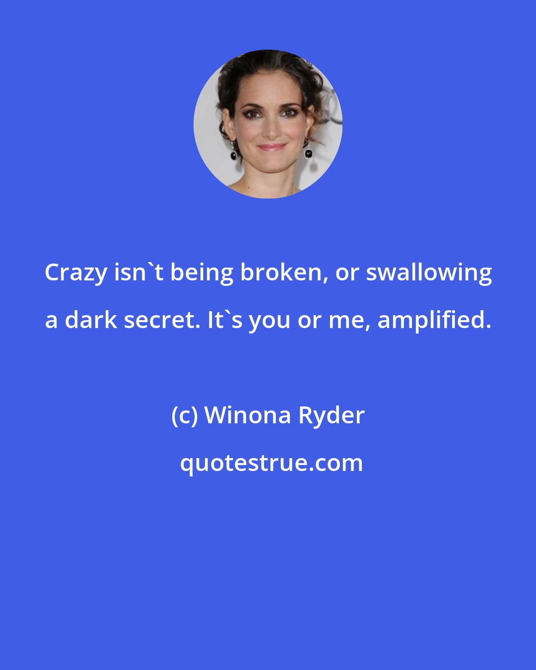 Winona Ryder: Crazy isn't being broken, or swallowing a dark secret. It's you or me, amplified.