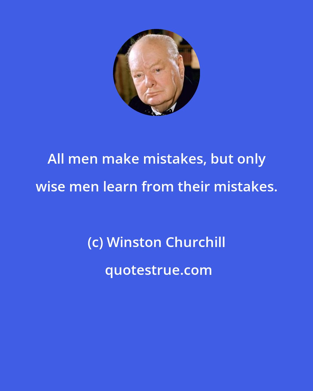 Winston Churchill: All men make mistakes, but only wise men learn from their mistakes.
