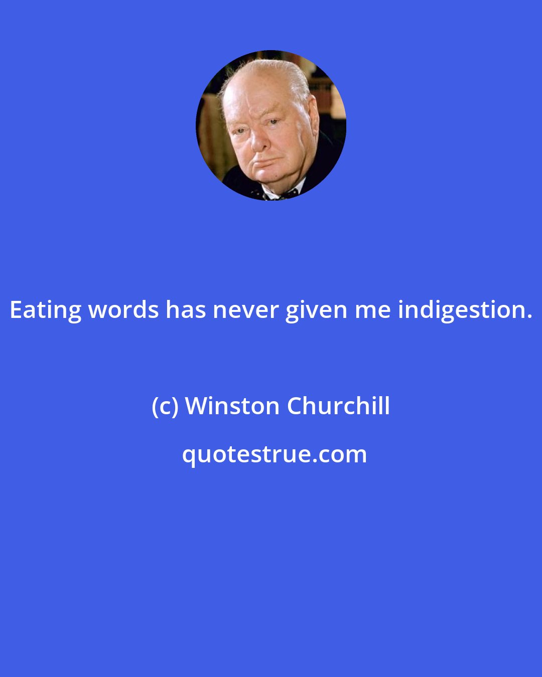 Winston Churchill: Eating words has never given me indigestion.