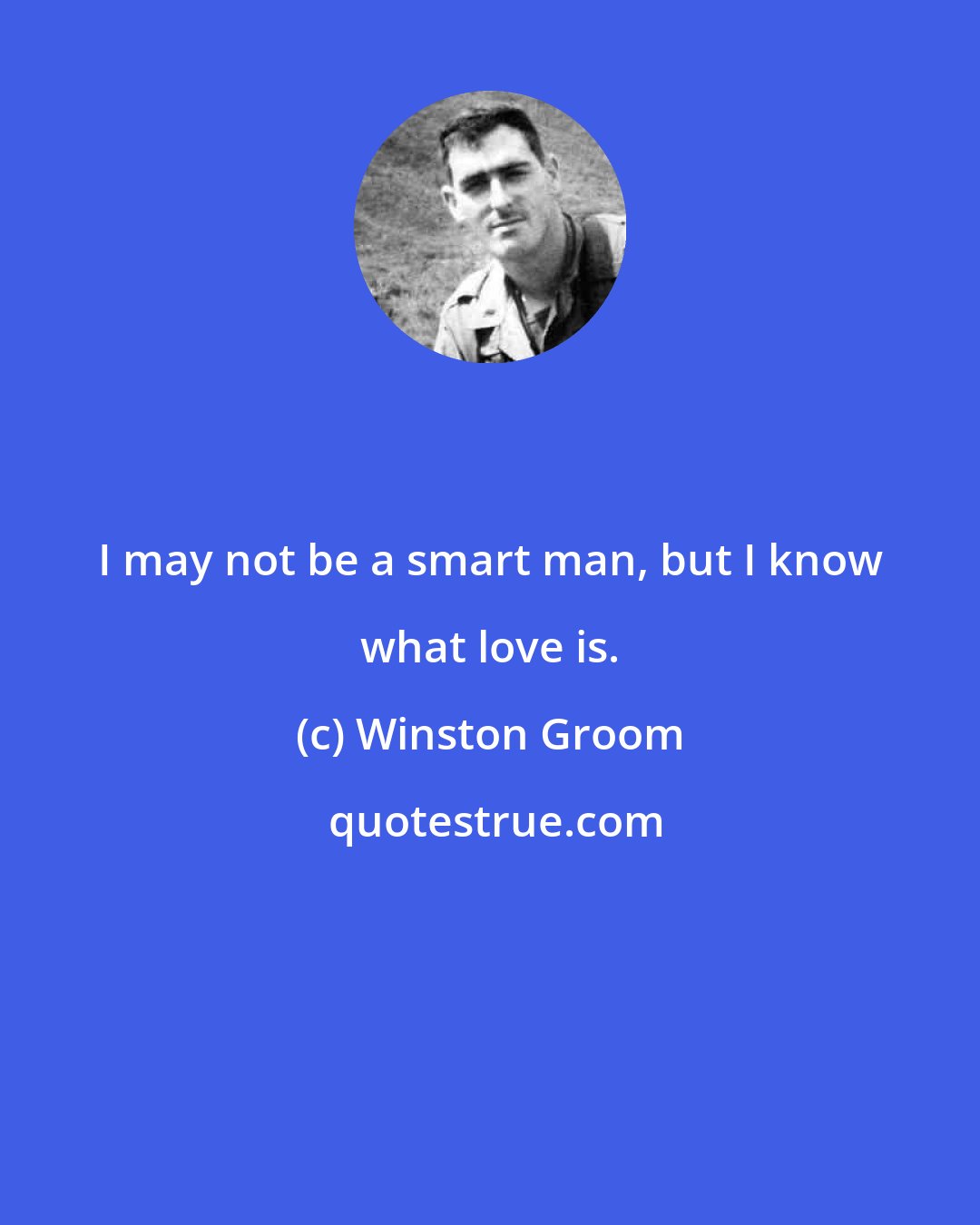 Winston Groom: I may not be a smart man, but I know what love is.