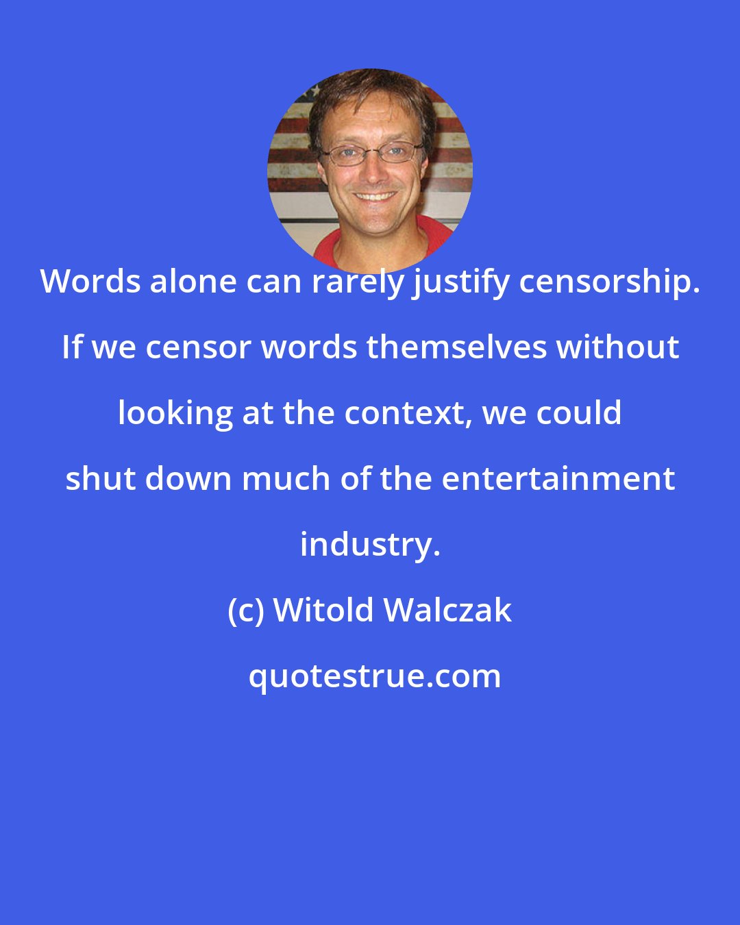 Witold Walczak: Words alone can rarely justify censorship. If we censor words themselves without looking at the context, we could shut down much of the entertainment industry.