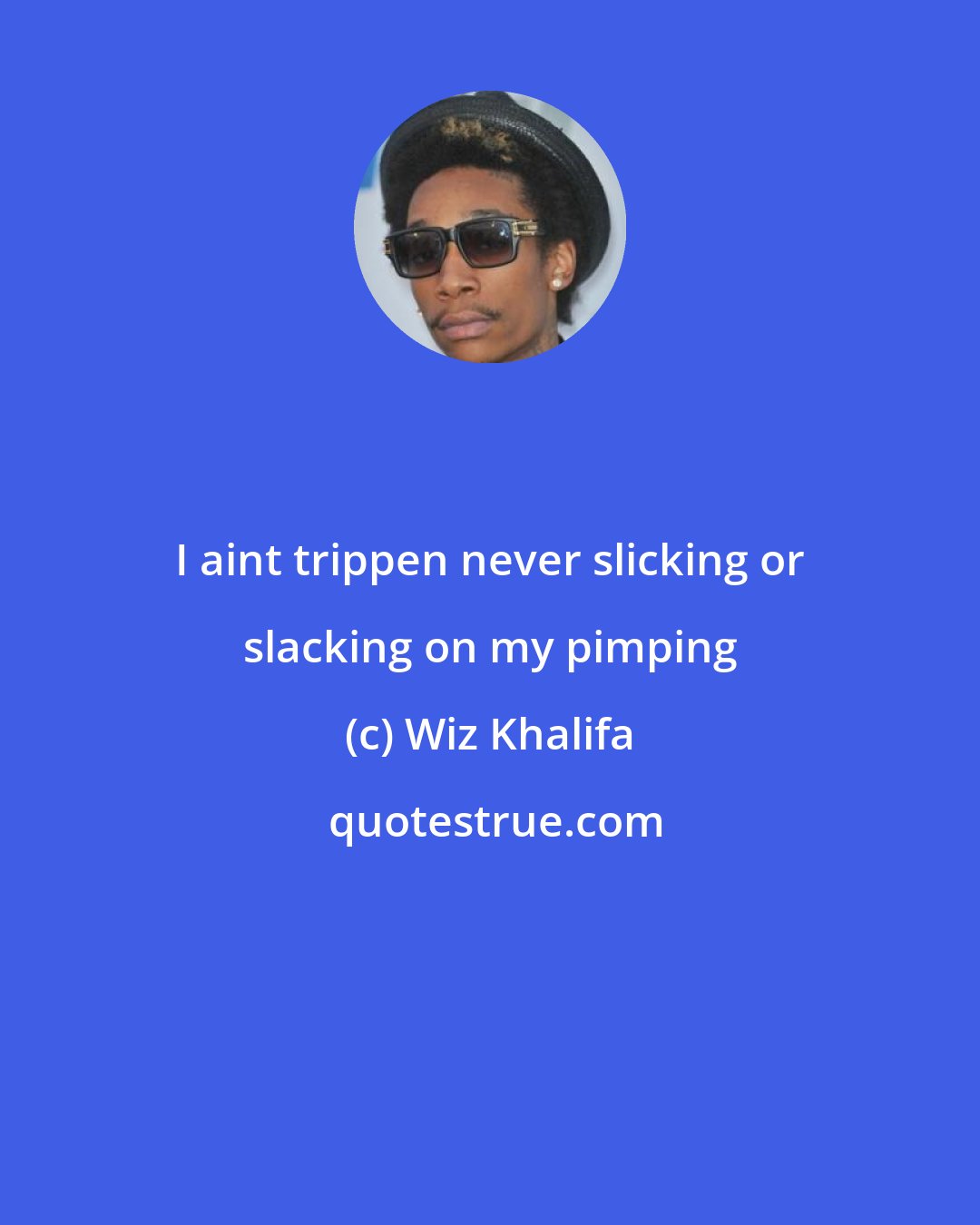 Wiz Khalifa: I aint trippen never slicking or slacking on my pimping